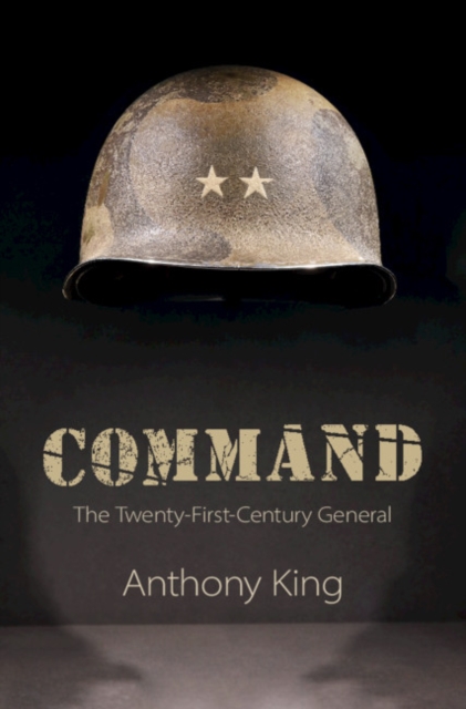 Command: The Twenty-First-Century General - Anthony King