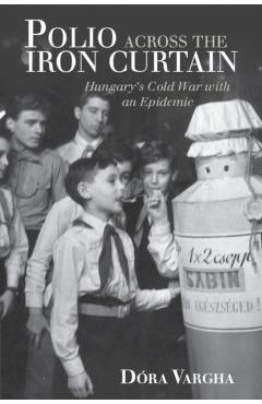 Poza produsului Polio Across the Iron Curtain: Hungary's Cold War with an Epidemic - Dóra Vargha