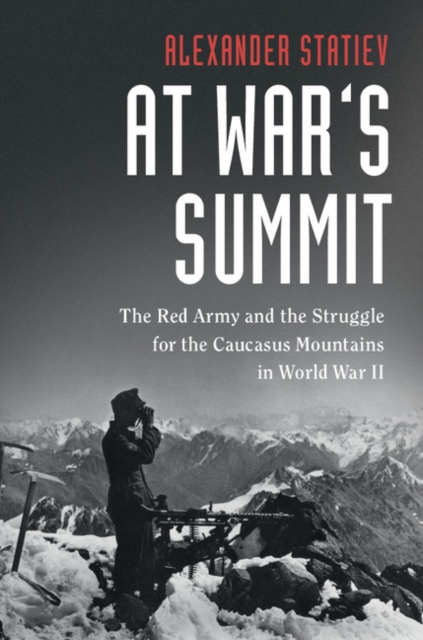 At War's Summit: The Red Army and the Struggle for the Caucasus Mountains in World War II - Alexander Statiev