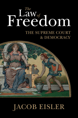 The Law of Freedom: The Supreme Court and Democracy - Jacob Eisler