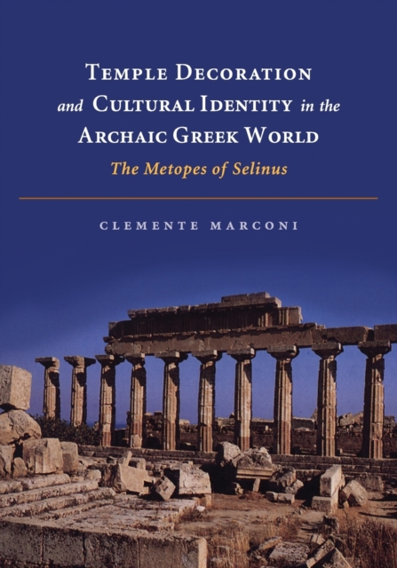 Temple Decoration and Cultural Identity in the Archaic Greek World: The Metopes of Selinus - Clemente Marconi