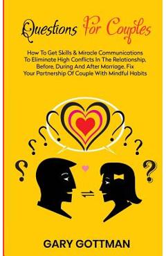 Poza produsului Questions for Couples: How to Get Skills and Communication Miracles to Eliminate High Conflicts in the Relationship, Before, During and After - Gary Gottman