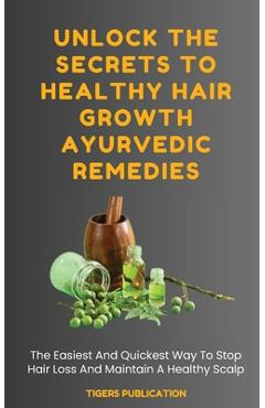 Coperta cărții 'Unlock The Secrets To Healthy Hair Growth Ayurvedic Remedies: The Easiest And Quickest Way To Stop Hair Loss And'