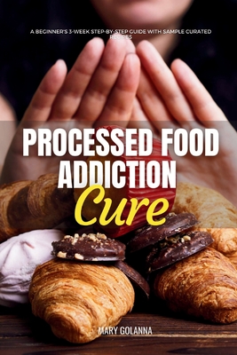Coperta cărții 'Processed Food Addiction Cure: A Beginner's 3-Week Step-by-Step Guide with Sample Curated Recipes - Mary Golanna'