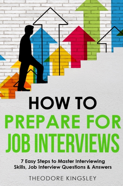How to Prepare for Job Interviews 7 Easy Steps to Master Interviewing Skills, Job Interview Questions & Answers - Theodore Kingsley