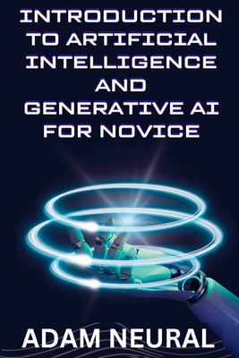 Coperta cărții 'Introduction to Artificial Intelligence and Generative AI for Novice - Adam Neural'