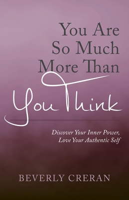 You Are So Much More Than You Think: Discover Your Inner Power, Love Your Authentic Self - Beverly Creran