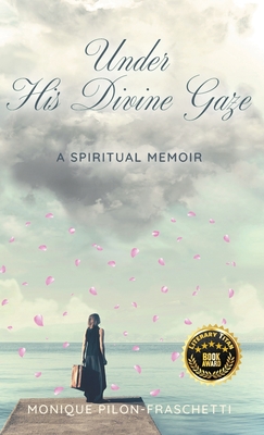 Under His Divine Gaze: A Spiritual Memoir - Monique Pilon-fraschetti