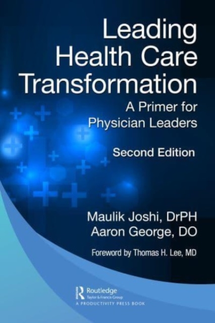 Leading Health Care Transformation: A Primer for Physician Leaders - Maulik Joshi Dr P. H.