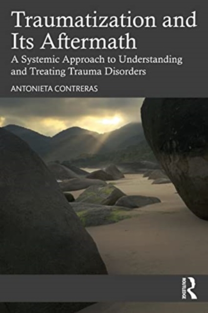 Traumatization and Its Aftermath: A Systemic Approach to Understanding and Treating Trauma Disorders - Antonieta Contreras