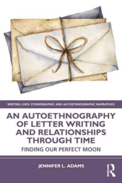 An Autoethnography of Letter Writing and Relationships Through Time: Finding Our Perfect Moon - Jennifer L. Adams