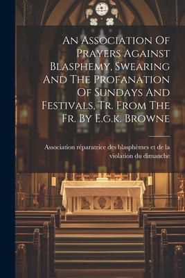 Coperta cărții 'An Association Of Prayers Against Blasphemy, Swearing And The Profanation Of Sundays And Festivals, Tr. From The Fr. By'