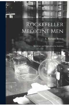 Rockefeller Medicine Men: Medicine and Capitalism in America - E. Richard Brown