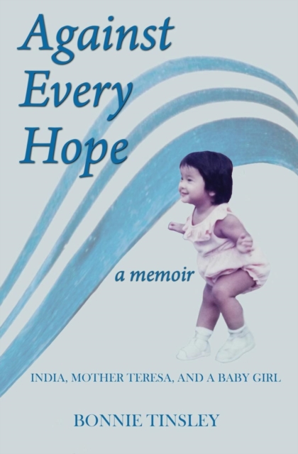 Against Every Hope: India, Mother Teresa, and a Baby Girl - Bonnie Tinsley