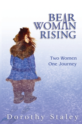 Bear Woman Rising: Two Women, One Journey - Dorothy Staley
