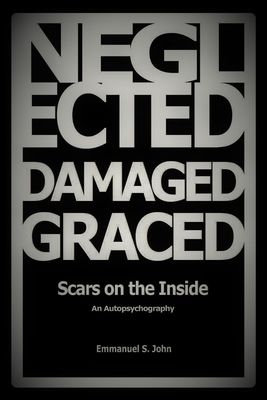 Neglected, Damaged, Graced: Scars on the Inside - Emmanuel S. John
