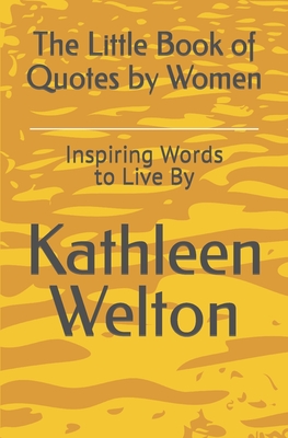 The Little Book of Quotes by Women: Inspiring Words to Live By - Kathleen Welton
