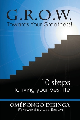 G.R.O.W. Towards Your Greatness! 10 Steps To Living Your Best Life - Omekongo Dibinga