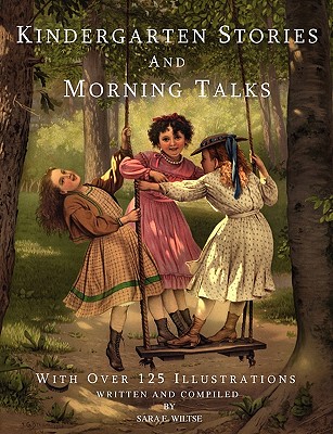 Kindergarten Stories and Morning Talks With Over 125 Illustrations - Sara E. Wiltse