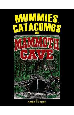 Coperta cărții 'Mummies, Catacombs and Mammoth Cave - Angelo I. George'