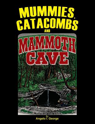 Mummies, Catacombs and Mammoth Cave - Angelo I. George