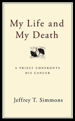 My Life and My Death: A Priest Confronts His Cancer - Jeffrey T. Simmons