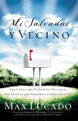 Mi Salvador y Vecino: Tan Cerca Que Podemos Tocarlo, Tan Fuerte Que Podemos Confiar En El = Next Door Savior - Max Lucado