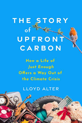 The Story of Upfront Carbon: How a Life of Just Enough Offers a Way Out of the Climate Crisis - Lloyd Alter