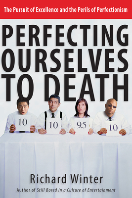 Perfecting Ourselves to Death: The Pursuit of Excellence and the Perils of Perfectionism - Richard Winter