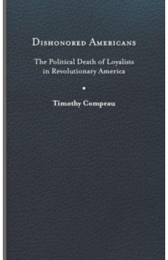 Poza produsului Dishonored Americans: The Political Death of Loyalists in Revolutionary America - Timothy Compeau