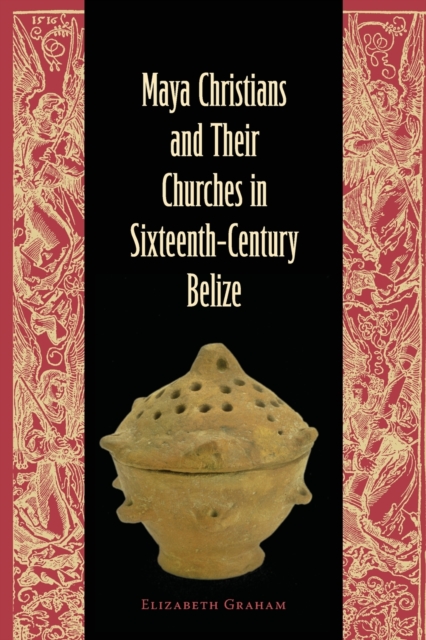 Maya Christians and Their Churches in Sixteenth-Century Belize - Elizabeth Graham