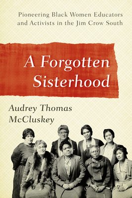 A Forgotten Sisterhood: Pioneering Black Women Educators and Activists in the Jim Crow South - Audrey Thomas Mccluskey