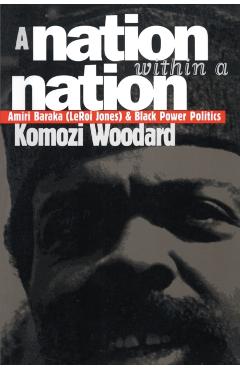 Coperta cărții 'A Nation Within a Nation: Amiri Baraka (LeRoi Jones) and Black Power Politics - Komozi Woodard'