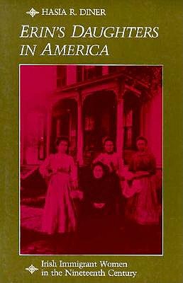 Erin's Daughters in America: Irish Immigrant Women in the Nineteenth Century - Hasia R. Diner