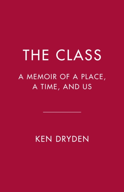 The Class: A Memoir of a Place, a Time, and Us - Ken Dryden