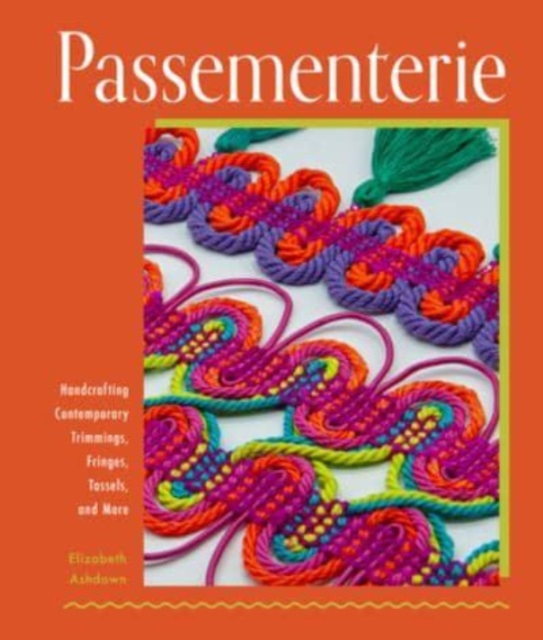 Passementerie: Handcrafting Contemporary Trimmings, Fringes, Tassels, and More - Elizabeth Ashdown