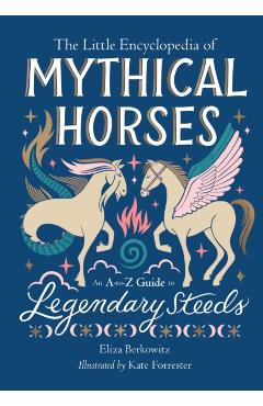The Little Encyclopedia of Mythical Horses: An A-To-Z Guide to Legendary Steeds - Eliza Berkowitz