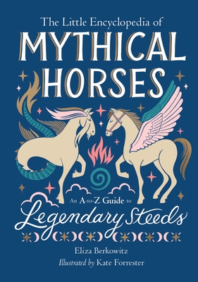 The Little Encyclopedia of Mythical Horses: An A-To-Z Guide to Legendary Steeds - Eliza Berkowitz