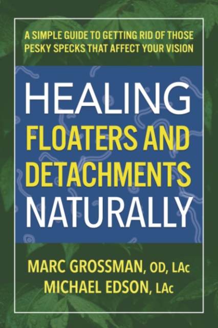 Healing Floaters and Detachments Naturally: A Simple Guide to Getting Rid of Those Pesky Specks That Affect Your Vision - Grossman