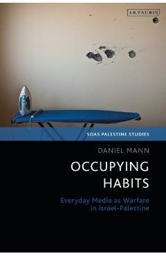 Coperta cărții 'Occupying Habits: Everyday Media as Warfare in Israel-Palestine - Daniel Mann'