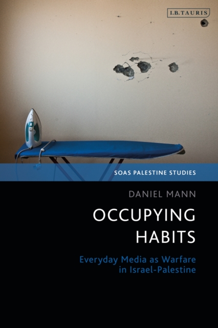 Occupying Habits: Everyday Media as Warfare in Israel-Palestine - Daniel Mann