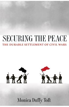 Coperta cărții 'Securing the Peace: The Durable Settlement of Civil Wars - Monica Duffy Toft'