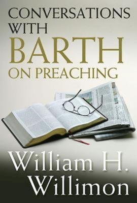 Conversations with Barth on Preaching - William H. Willimon