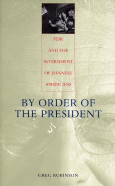 By Order of the President: FDR and the Internment of Japanese Americans - Greg Robinson