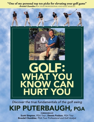 GOLF - What You Know Can Hurt You: Discover the true fundamentals of the golf swing - Kip Puterbaugh