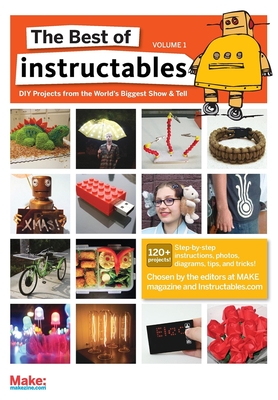 The Best of Instructables Volume I: Do-It-Yourself Projects from the World's Biggest Show & Tell - The Make Magazine And Instructables Com