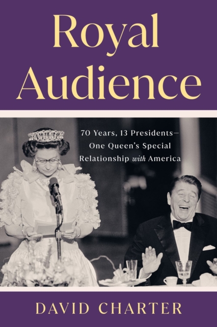 Royal Audience: 70 Years, 13 Presidents--One Queen's Special Relationship with America - David Charter