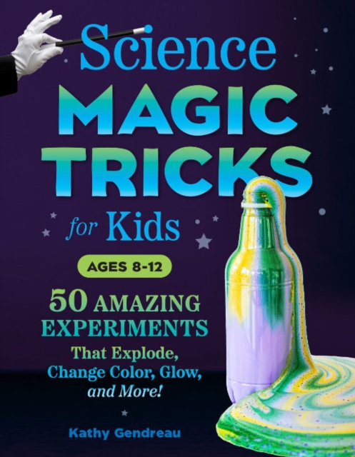 Science Magic Tricks for Kids: 50 Amazing Experiments That Explode, Change Color, Glow, and More! - Kathy Gendreau