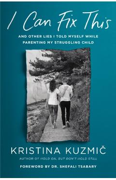 I Can Fix This: And Other Lies I Told Myself While Parenting My Struggling Child - Kristina Kuzmic