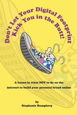 Don't Let Your Digital Footprint Kick You in the Butt!: A lesson in what NOT to do on the internet to build your personal brand online - Stephanie Humphrey